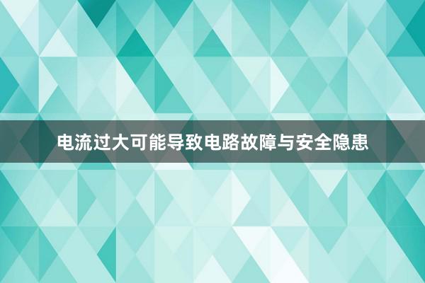 电流过大可能导致电路故障与安全隐患