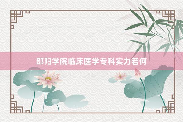 邵阳学院临床医学专科实力若何