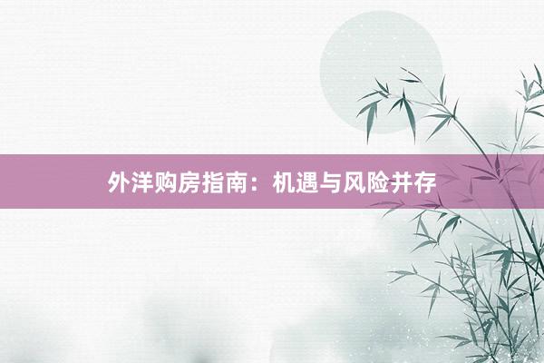 外洋购房指南：机遇与风险并存